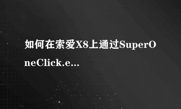 如何在索爱X8上通过SuperOneClick.exe进行刷根并安装授权管理程序？