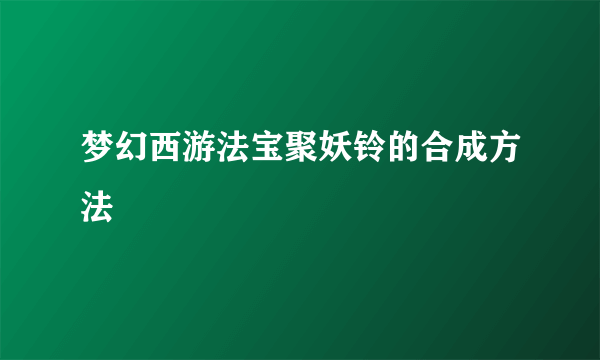 梦幻西游法宝聚妖铃的合成方法