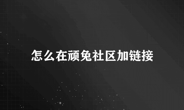 怎么在顽兔社区加链接