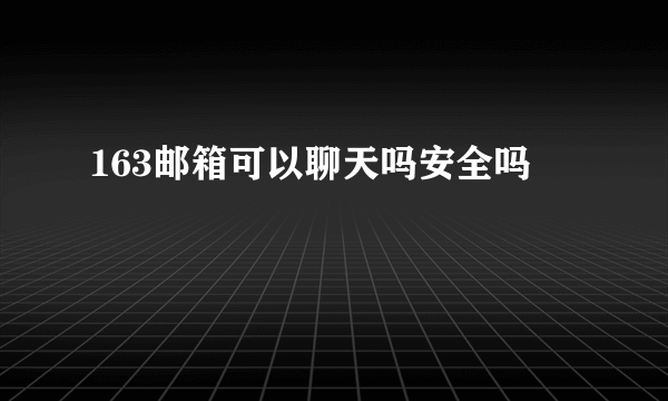 163邮箱可以聊天吗安全吗