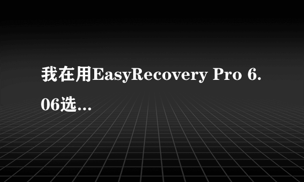 我在用EasyRecovery Pro 6.06选择数据恢复时提示没有找到文件系统