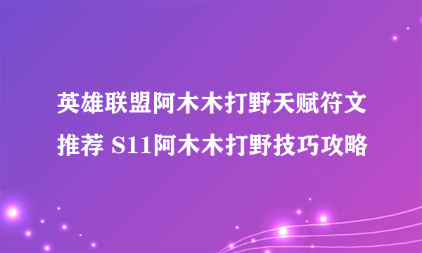 英雄联盟阿木木打野天赋符文推荐 S11阿木木打野技巧攻略