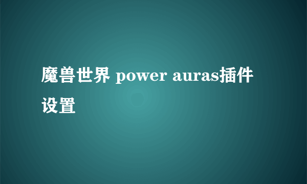 魔兽世界 power auras插件设置
