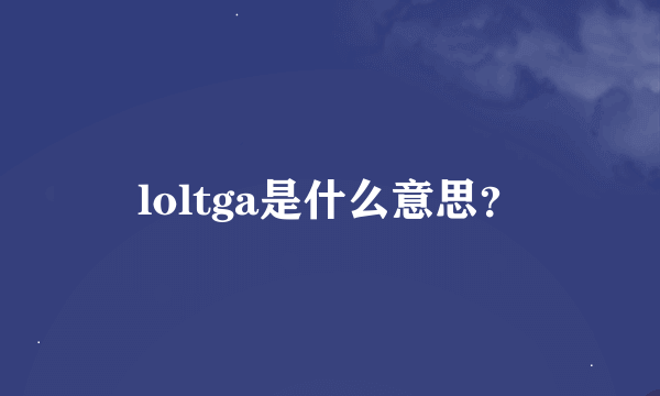 loltga是什么意思？