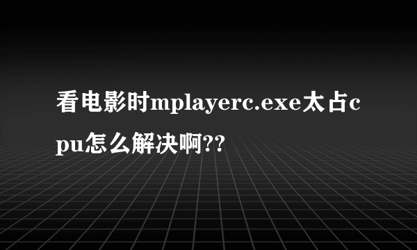 看电影时mplayerc.exe太占cpu怎么解决啊??