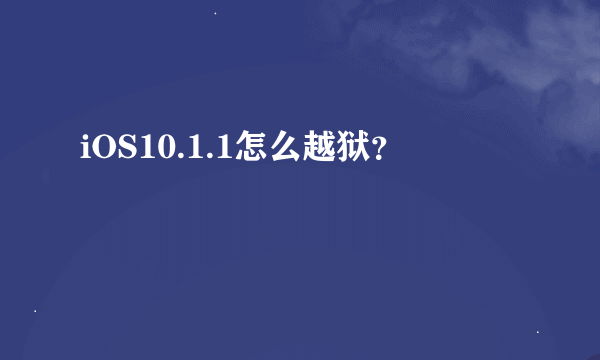 iOS10.1.1怎么越狱？