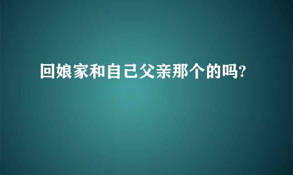回娘家和自己父亲那个的吗?