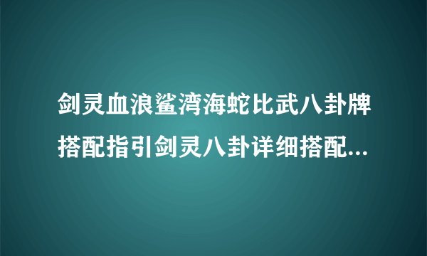 剑灵血浪鲨湾海蛇比武八卦牌搭配指引剑灵八卦详细搭配剑灵新水月平原比武八卦属性剑灵海蛇八卦牌属性