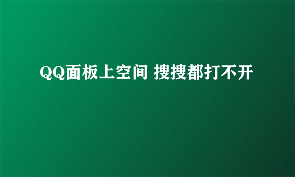 QQ面板上空间 搜搜都打不开