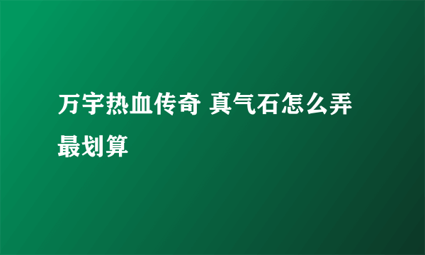 万宇热血传奇 真气石怎么弄最划算