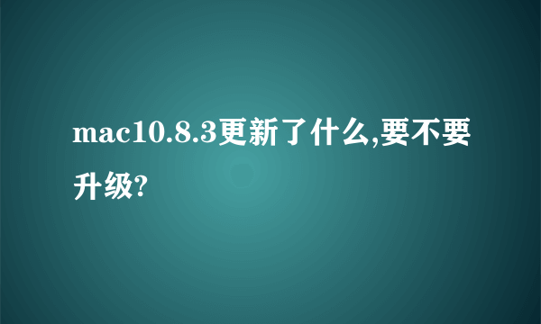 mac10.8.3更新了什么,要不要升级?