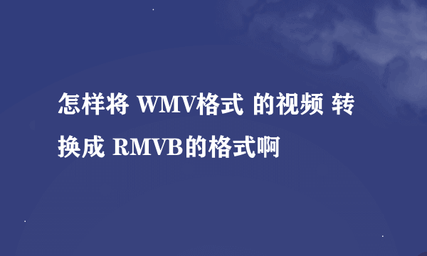 怎样将 WMV格式 的视频 转换成 RMVB的格式啊
