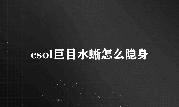 csol巨目水蜥怎么隐身