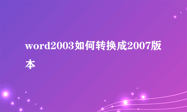 word2003如何转换成2007版本