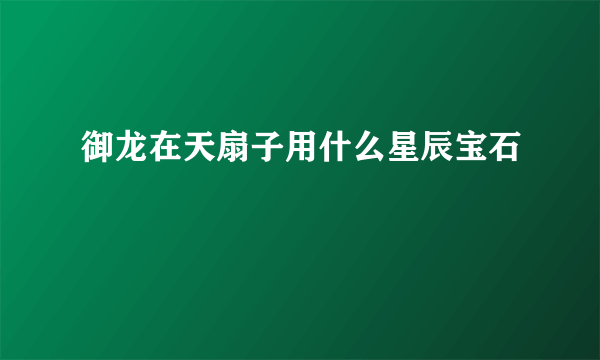 御龙在天扇子用什么星辰宝石
