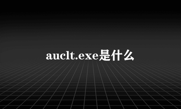 auclt.exe是什么