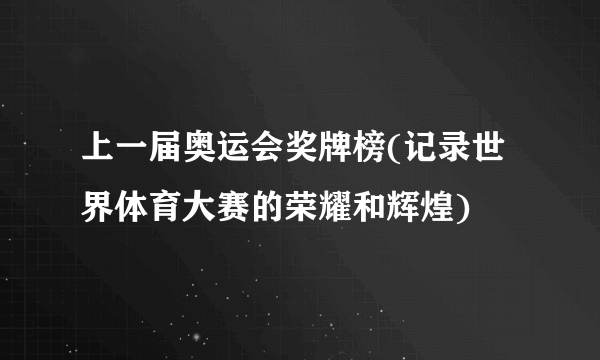 上一届奥运会奖牌榜(记录世界体育大赛的荣耀和辉煌)