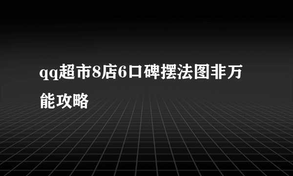 qq超市8店6口碑摆法图非万能攻略