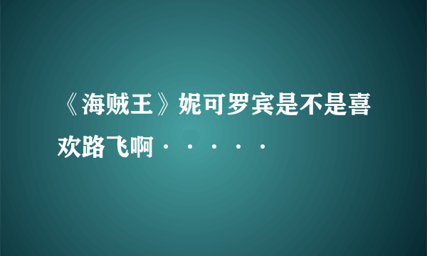 《海贼王》妮可罗宾是不是喜欢路飞啊·····