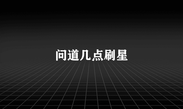 问道几点刷星