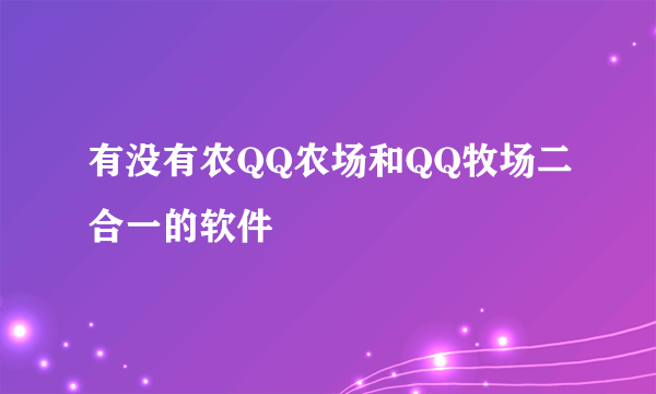 有没有农QQ农场和QQ牧场二合一的软件