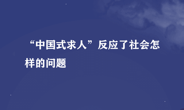 “中国式求人”反应了社会怎样的问题