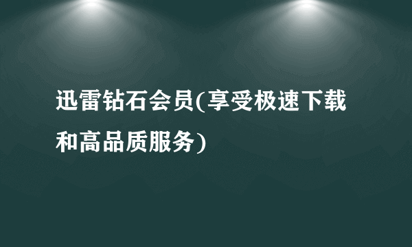 迅雷钻石会员(享受极速下载和高品质服务)
