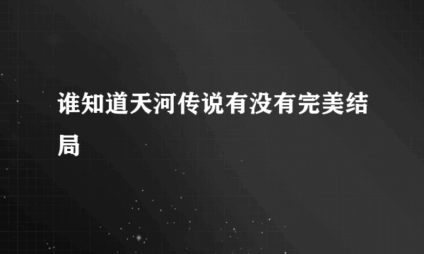 谁知道天河传说有没有完美结局