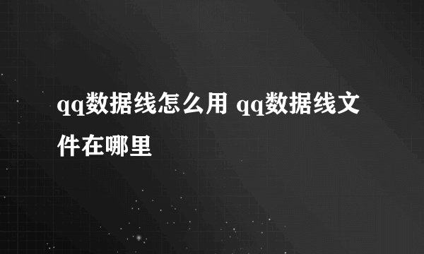 qq数据线怎么用 qq数据线文件在哪里