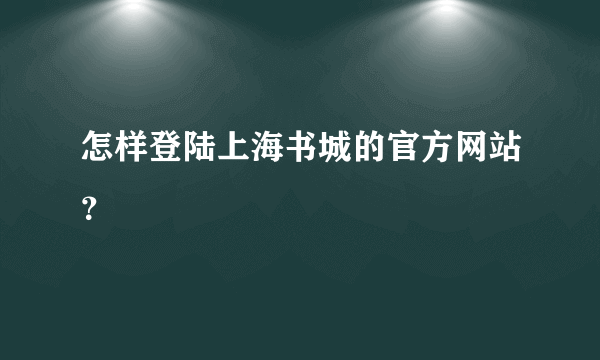 怎样登陆上海书城的官方网站？