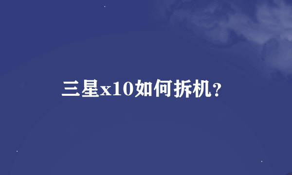 三星x10如何拆机？