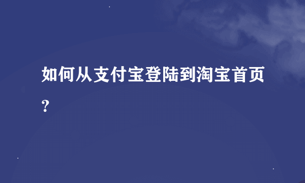 如何从支付宝登陆到淘宝首页？