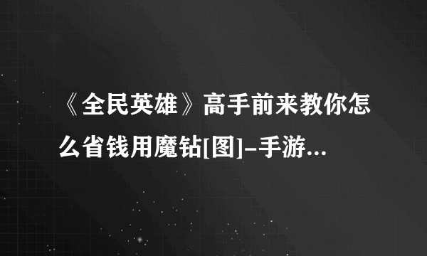 《全民英雄》高手前来教你怎么省钱用魔钻[图]-手游攻略-游戏鸟手游网