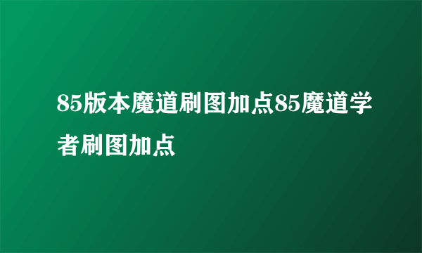 85版本魔道刷图加点85魔道学者刷图加点