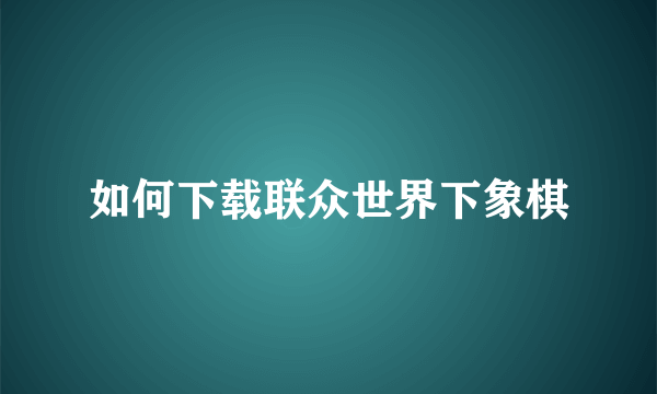 如何下载联众世界下象棋