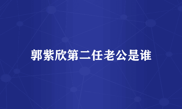 郭紫欣第二任老公是谁