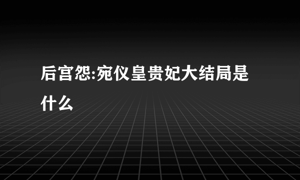 后宫怨:宛仪皇贵妃大结局是什么