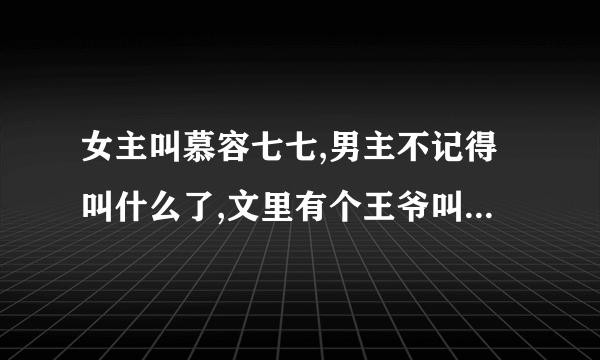 女主叫慕容七七,男主不记得叫什么了,文里有个王爷叫独孤傲天，有个女的叫程雪儿的小说，求书名