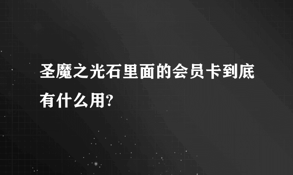 圣魔之光石里面的会员卡到底有什么用?