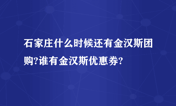 石家庄什么时候还有金汉斯团购?谁有金汉斯优惠券?