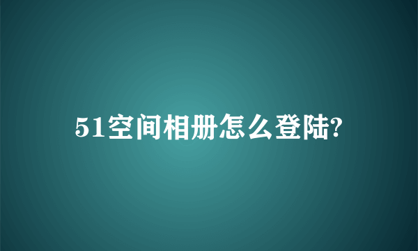 51空间相册怎么登陆?