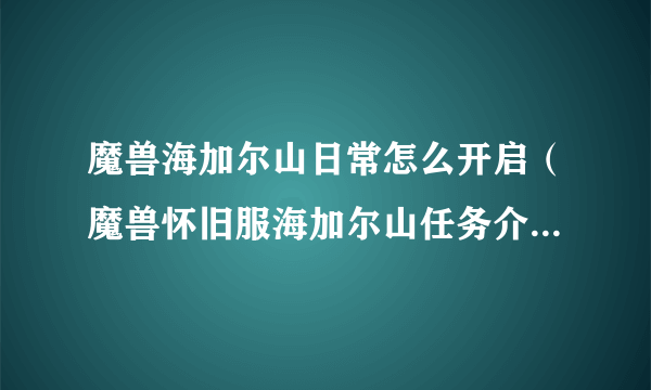 魔兽海加尔山日常怎么开启（魔兽怀旧服海加尔山任务介绍）「干货」