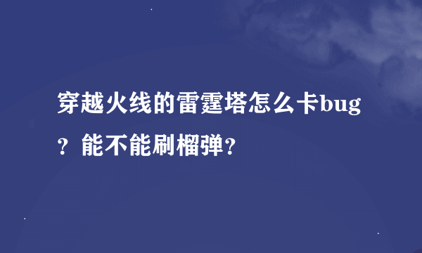 穿越火线的雷霆塔怎么卡bug？能不能刷榴弹？