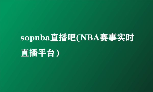 sopnba直播吧(NBA赛事实时直播平台)