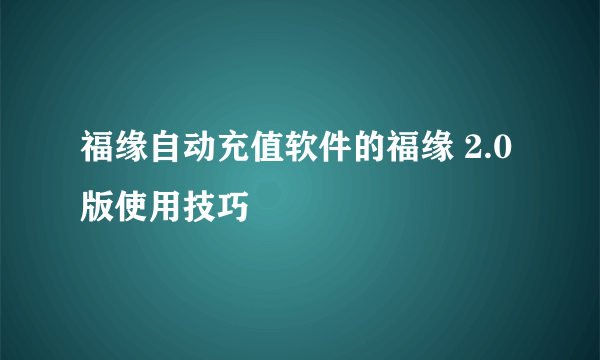 福缘自动充值软件的福缘 2.0版使用技巧