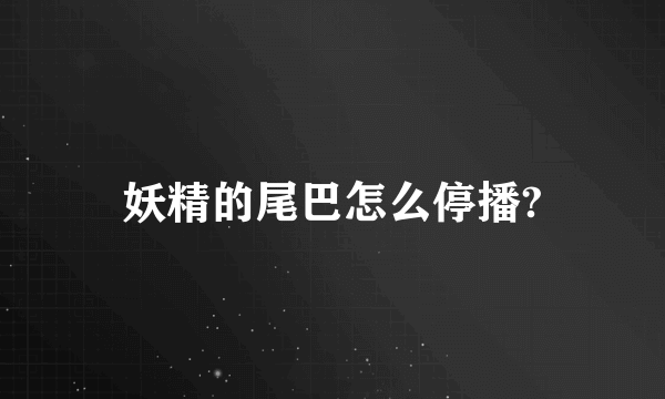 妖精的尾巴怎么停播?
