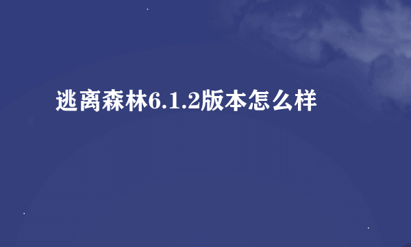 逃离森林6.1.2版本怎么样
