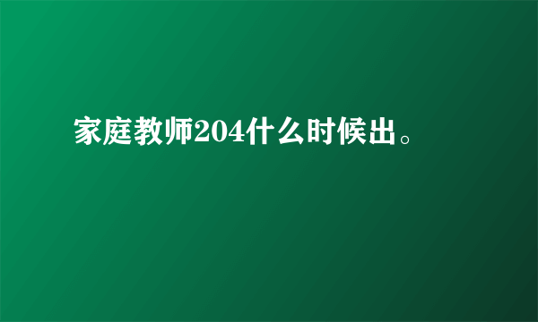 家庭教师204什么时候出。