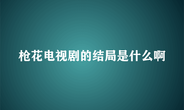 枪花电视剧的结局是什么啊