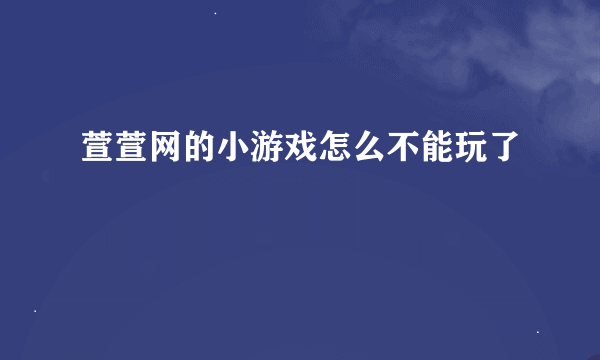 萱萱网的小游戏怎么不能玩了